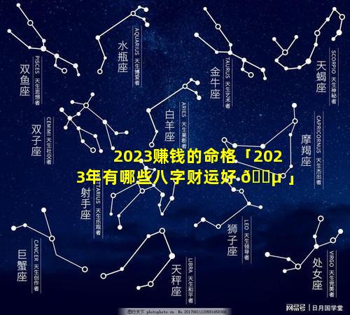 2023赚钱的命格「2023年有哪些八字财运好 🌵 」